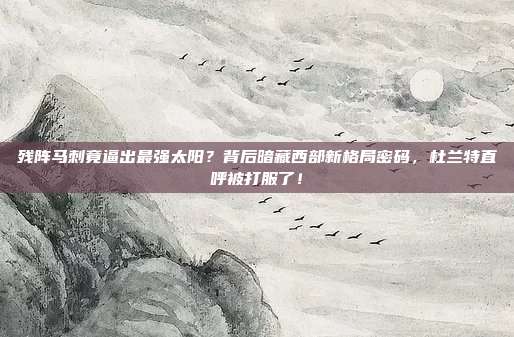 残阵马刺竟逼出最强太阳？背后暗藏西部新格局密码，杜兰特直呼被打服了！