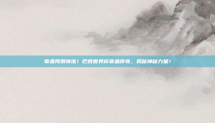 章鱼预测神准！巴西世界杯章鱼传奇，揭秘神秘力量！