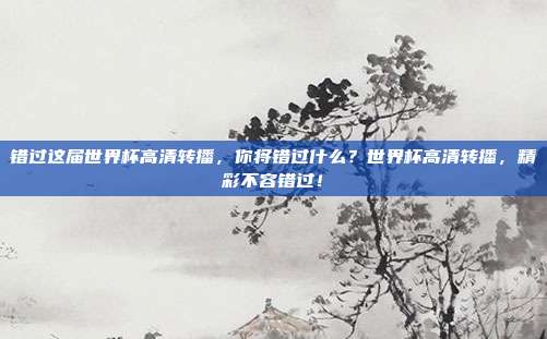 错过这届世界杯高清转播，你将错过什么？世界杯高清转播，精彩不容错过！