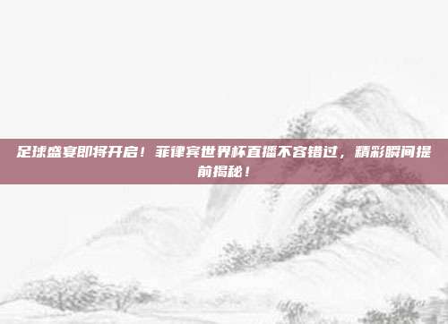 足球盛宴即将开启！菲律宾世界杯直播不容错过，精彩瞬间提前揭秘！