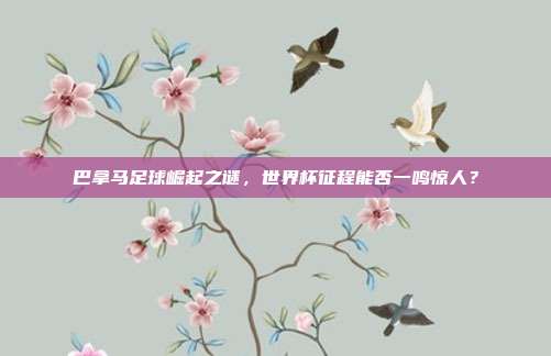巴拿马足球崛起之谜，世界杯征程能否一鸣惊人？