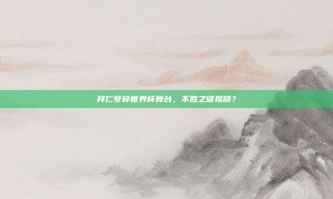 拜仁梦碎世界杯舞台，不胜之谜揭晓？