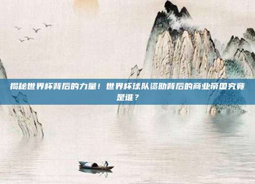 揭秘世界杯背后的力量！世界杯球队资助背后的商业帝国究竟是谁？