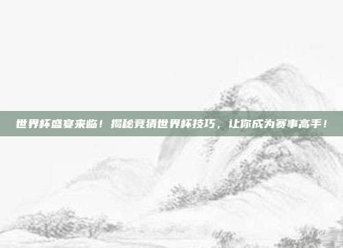 世界杯盛宴来临！揭秘竞猜世界杯技巧，让你成为赛事高手！