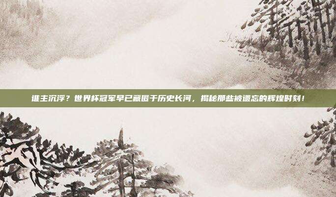 谁主沉浮？世界杯冠军早已藏匿于历史长河，揭秘那些被遗忘的辉煌时刻！