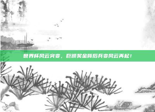 世界杯风云突变，巨额奖金背后兵变风云再起！