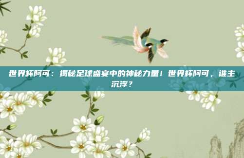 世界杯阿可：揭秘足球盛宴中的神秘力量！世界杯阿可，谁主沉浮？
