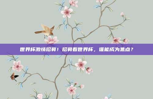 世界杯激情招募！招募看世界杯，谁能成为焦点？