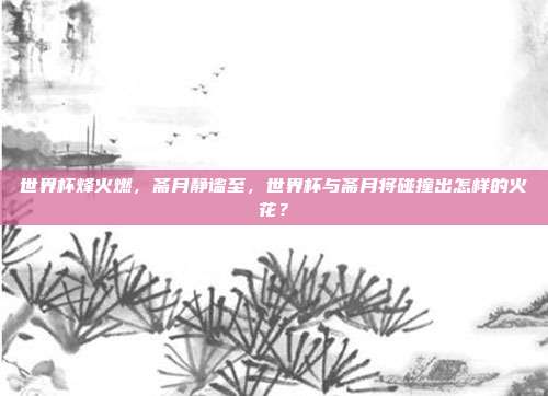 世界杯烽火燃，斋月静谧至，世界杯与斋月将碰撞出怎样的火花？
