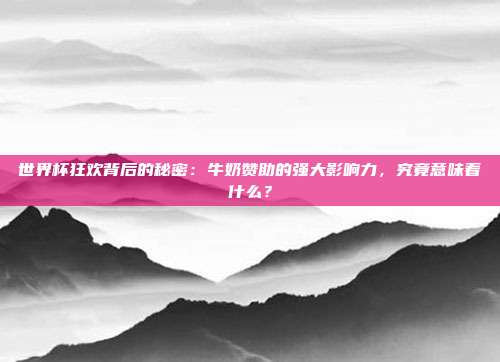 世界杯狂欢背后的秘密：牛奶赞助的强大影响力，究竟意味着什么？