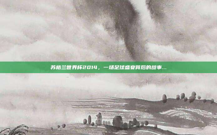 苏格兰世界杯2014，一场足球盛宴背后的故事...