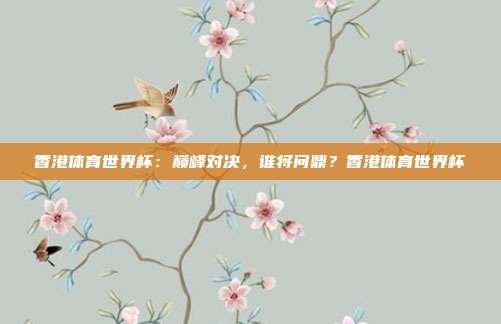 香港体育世界杯：巅峰对决，谁将问鼎？香港体育世界杯