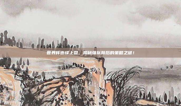 世界杯连续上盘，揭秘强队背后的策略之谜！