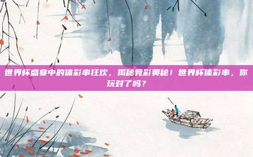世界杯盛宴中的体彩串狂欢，揭秘竞彩奥秘！世界杯体彩串，你玩对了吗？