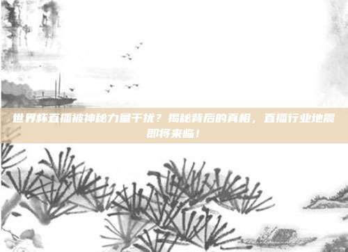 世界杯直播被神秘力量干扰？揭秘背后的真相，直播行业地震即将来临！