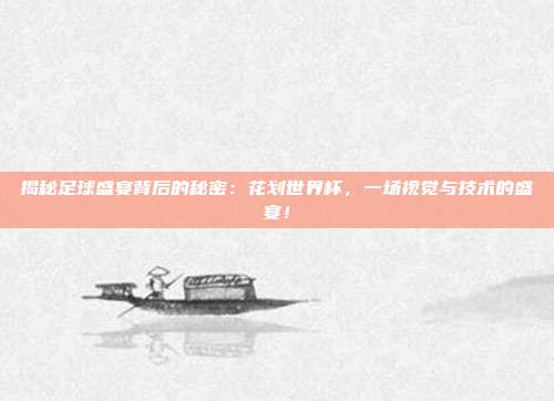 揭秘足球盛宴背后的秘密：花划世界杯，一场视觉与技术的盛宴！