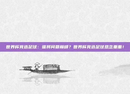 世界杯竞选足球：谁将问鼎巅峰？世界杯竞选足球悬念重重！
