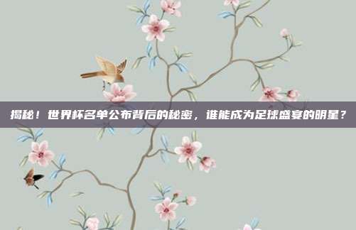 揭秘！世界杯名单公布背后的秘密，谁能成为足球盛宴的明星？