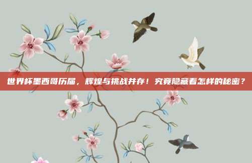 世界杯墨西哥历届，辉煌与挑战并存！究竟隐藏着怎样的秘密？