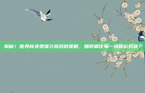 揭秘！世界杯免费推介背后的策略，如何抓住每一场精彩对决？