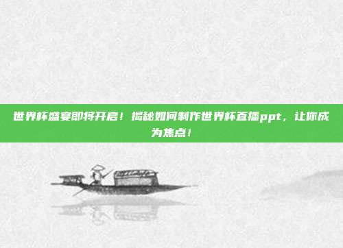 世界杯盛宴即将开启！揭秘如何制作世界杯直播ppt，让你成为焦点！