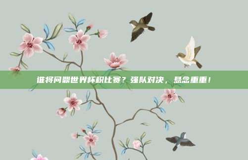 谁将问鼎世界杯积比赛？强队对决，悬念重重！