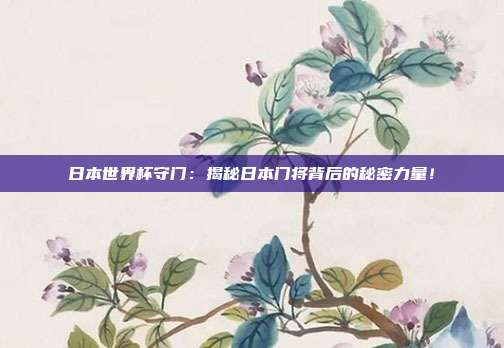 日本世界杯守门：揭秘日本门将背后的秘密力量！