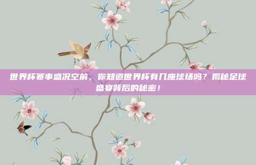 世界杯赛事盛况空前，你知道世界杯有几座球场吗？揭秘足球盛宴背后的秘密！