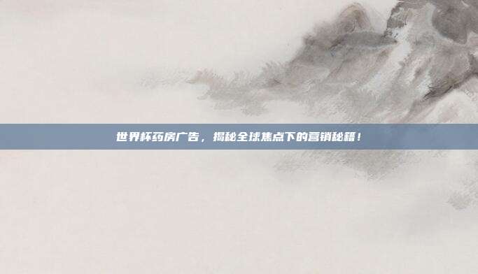 世界杯药房广告，揭秘全球焦点下的营销秘籍！