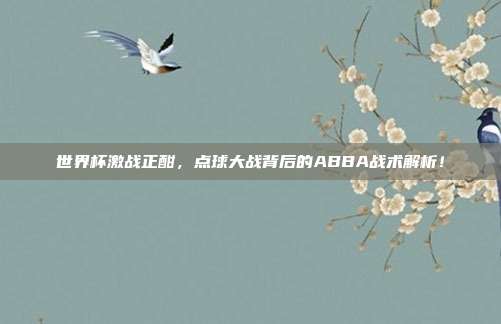 世界杯激战正酣，点球大战背后的ABBA战术解析！