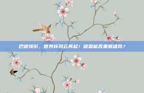 巴德领衔，世界杯风云再起！德国能否重振雄风？