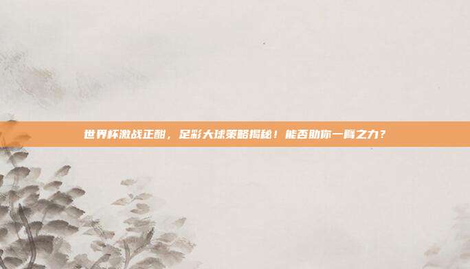 世界杯激战正酣，足彩大球策略揭秘！能否助你一臂之力？