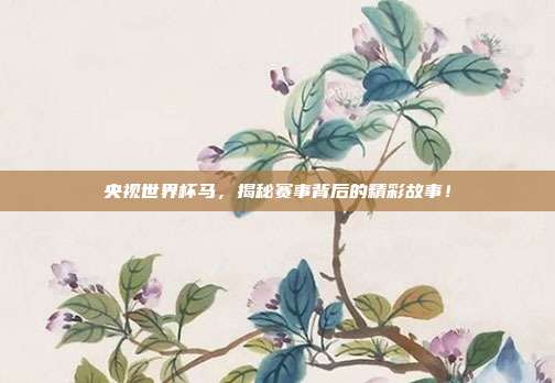 央视世界杯马，揭秘赛事背后的精彩故事！