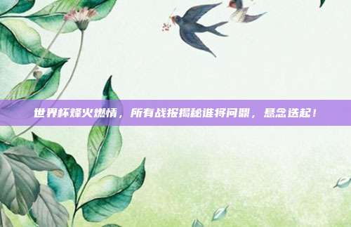 世界杯烽火燃情，所有战报揭秘谁将问鼎，悬念迭起！