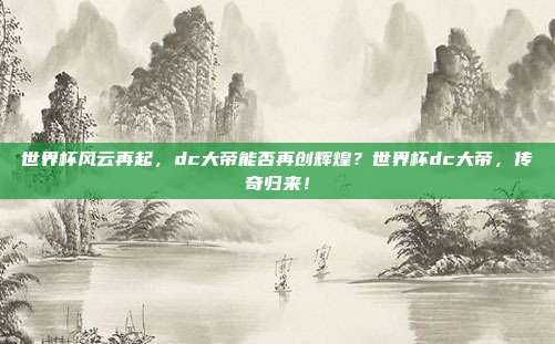 世界杯风云再起，dc大帝能否再创辉煌？世界杯dc大帝，传奇归来！