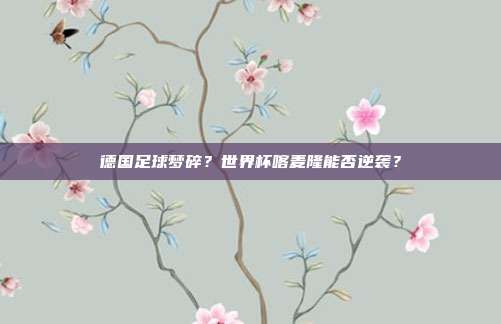 德国足球梦碎？世界杯喀麦隆能否逆袭？