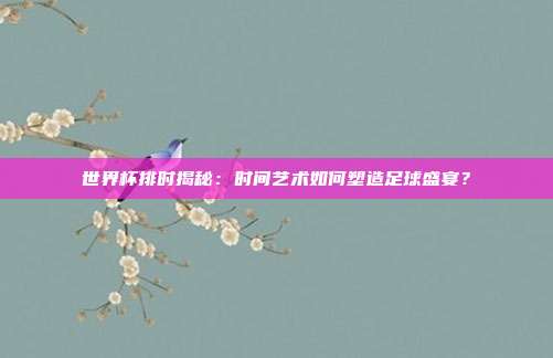世界杯排时揭秘：时间艺术如何塑造足球盛宴？