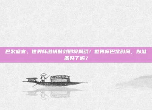 巴黎盛宴，世界杯激情时刻即将揭晓！世界杯巴黎时间，你准备好了吗？