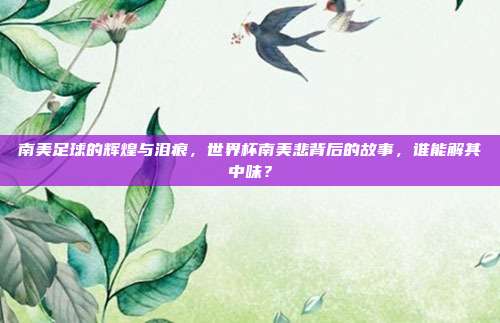 南美足球的辉煌与泪痕，世界杯南美悲背后的故事，谁能解其中味？