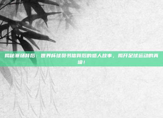 揭秘赛场背后：世界杯球员书信背后的感人故事，揭开足球运动的真谛！