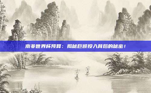 南非世界杯预算：揭秘巨额投入背后的秘密！