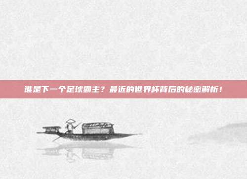 谁是下一个足球霸主？最近的世界杯背后的秘密解析！