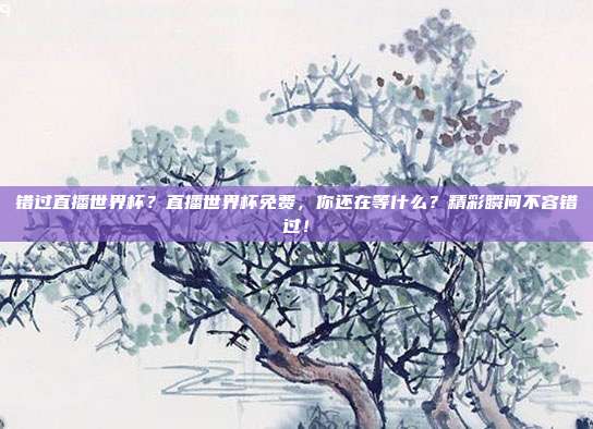 错过直播世界杯？直播世界杯免费，你还在等什么？精彩瞬间不容错过！