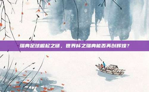 瑞典足球崛起之谜，世界杯之瑞典能否再创辉煌？