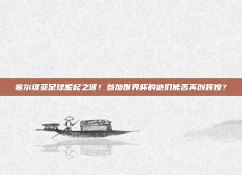 塞尔维亚足球崛起之谜！参加世界杯的他们能否再创辉煌？