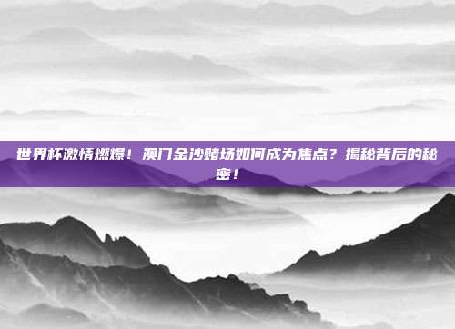世界杯激情燃爆！澳门金沙赌场如何成为焦点？揭秘背后的秘密！