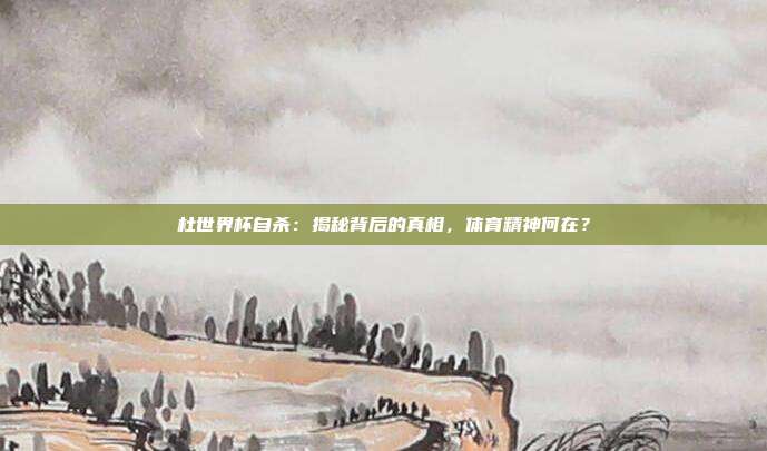 杜世界杯自杀：揭秘背后的真相，体育精神何在？