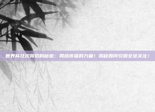 世界杯狂欢背后的秘密：网络传播的力量！揭秘如何引爆全球关注！