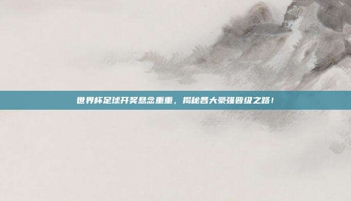 世界杯足球开奖悬念重重，揭秘各大豪强晋级之路！