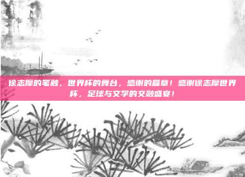 徐志摩的笔触，世界杯的舞台，感谢的篇章！感谢徐志摩世界杯，足球与文学的交融盛宴！